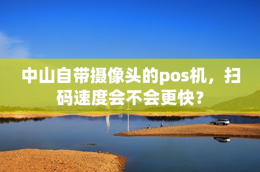 中山自带摄像头的pos机，扫码速度会不会更快？