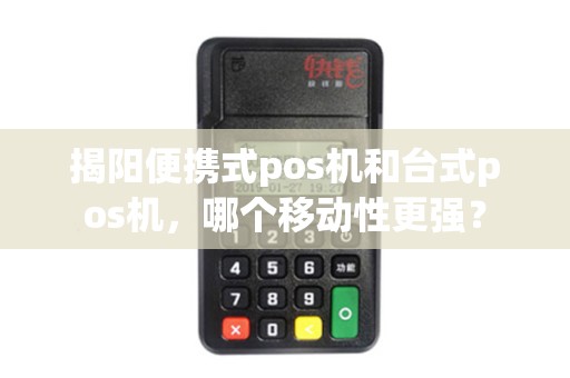 揭阳便携式pos机和台式pos机，哪个移动性更强？