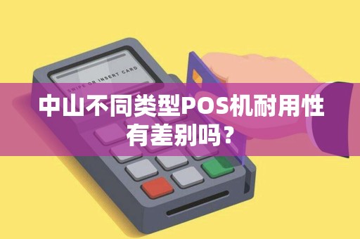 中山不同类型POS机耐用性有差别吗？