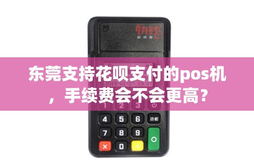 东莞支持花呗支付的pos机，手续费会不会更高？