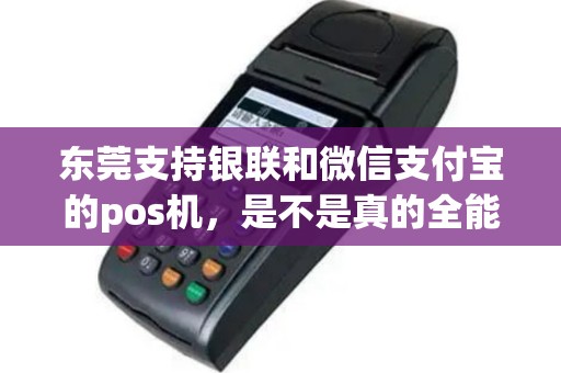 东莞支持银联和微信支付宝的pos机，是不是真的全能？