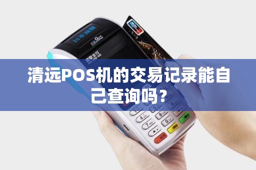 清远POS机的交易记录能自己查询吗？