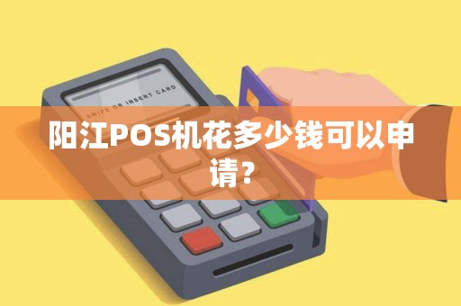 阳江POS机花多少钱可以申请？