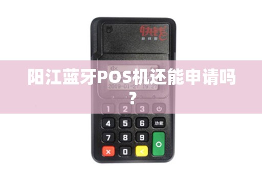 阳江蓝牙POS机还能申请吗？