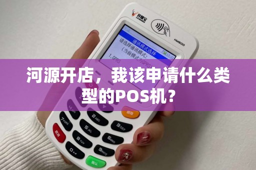 河源开店，我该申请什么类型的POS机？