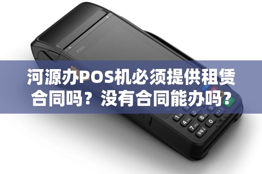 河源办POS机必须提供租赁合同吗？没有合同能办吗？