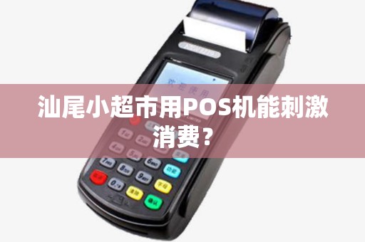 汕尾小超市用POS机能刺激消费？