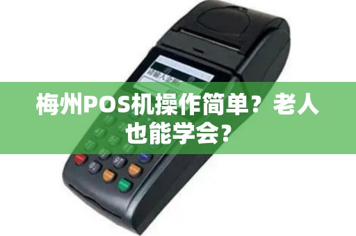梅州POS机操作简单？老人也能学会？
