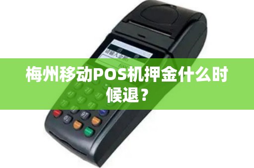 梅州移动POS机押金什么时候退？