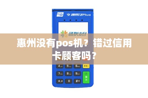 惠州没有pos机？错过信用卡顾客吗？