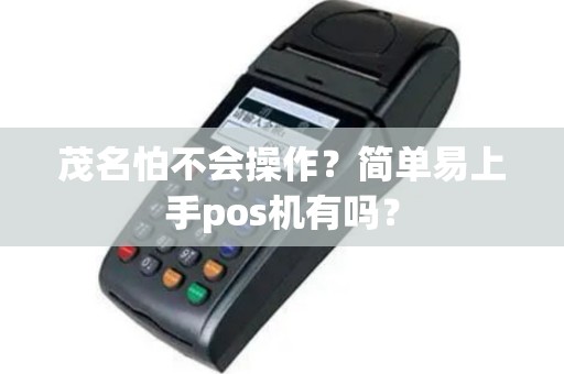 茂名怕不会操作？简单易上手pos机有吗？