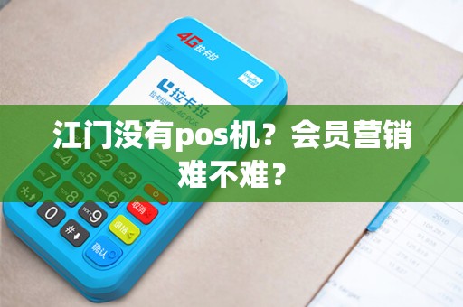 江门没有pos机？会员营销难不难？