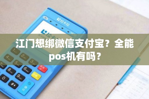 江门想绑微信支付宝？全能pos机有吗？
