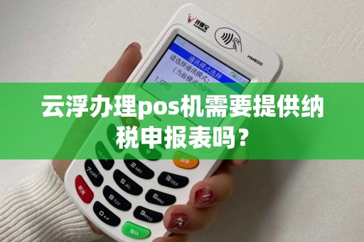 云浮办理pos机需要提供纳税申报表吗？