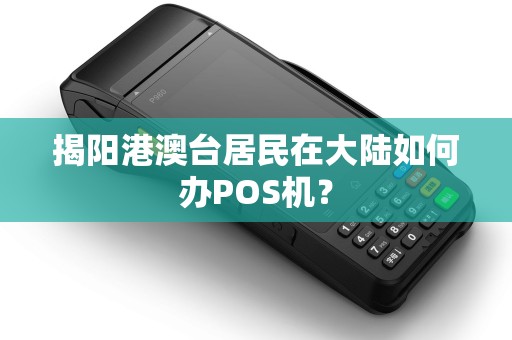 揭阳港澳台居民在大陆如何办POS机？
