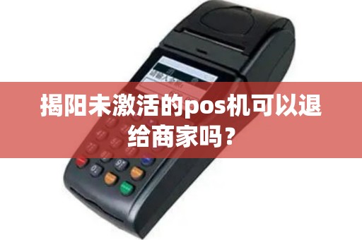 揭阳未激活的pos机可以退给商家吗？