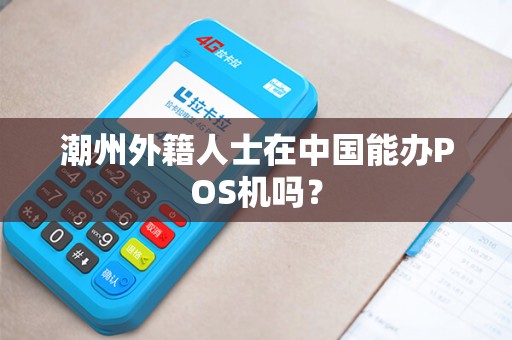 潮州外籍人士在中国能办POS机吗？