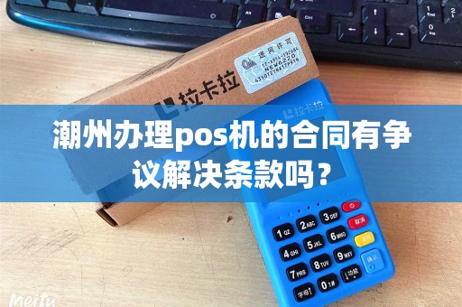 潮州办理pos机的合同有争议解决条款吗？