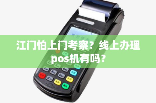 江门怕上门考察？线上办理pos机有吗？