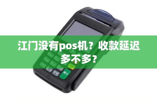 江门没有pos机？收款延迟多不多？