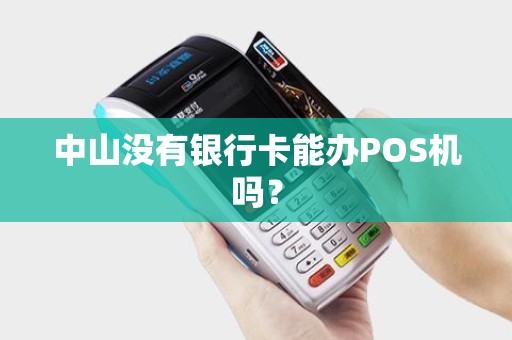 中山没有银行卡能办POS机吗？