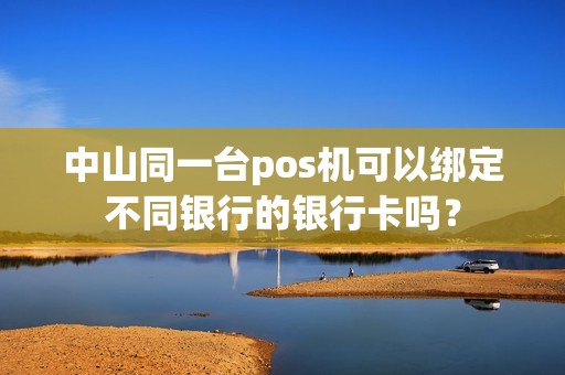 中山同一台pos机可以绑定不同银行的银行卡吗？