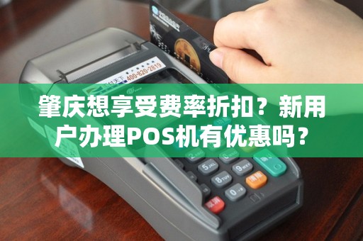 肇庆想享受费率折扣？新用户办理POS机有优惠吗？