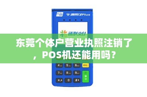 东莞个体户营业执照注销了，POS机还能用吗？