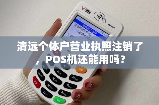 清远个体户营业执照注销了，POS机还能用吗？