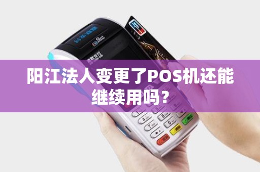 阳江法人变更了POS机还能继续用吗？