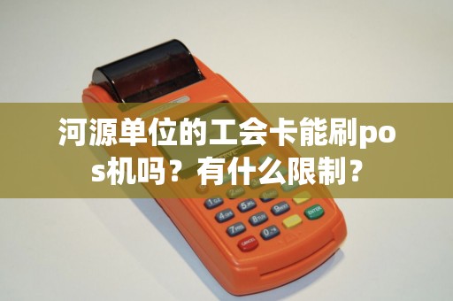 河源单位的工会卡能刷pos机吗？有什么限制？