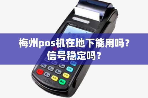梅州pos机在地下能用吗？信号稳定吗？