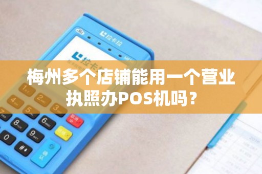 梅州多个店铺能用一个营业执照办POS机吗？