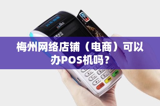 梅州网络店铺（电商）可以办POS机吗？