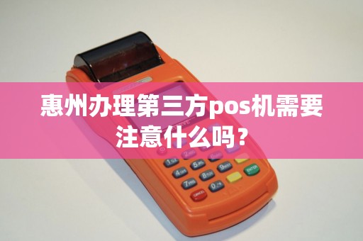 惠州办理第三方pos机需要注意什么吗？