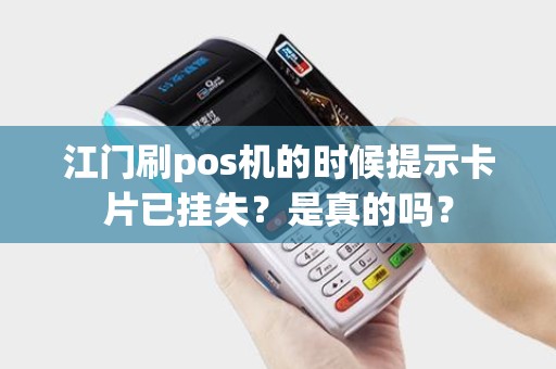 江门刷pos机的时候提示卡片已挂失？是真的吗？