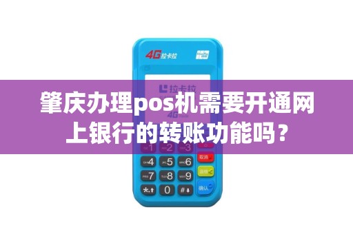 肇庆办理pos机需要开通网上银行的转账功能吗？