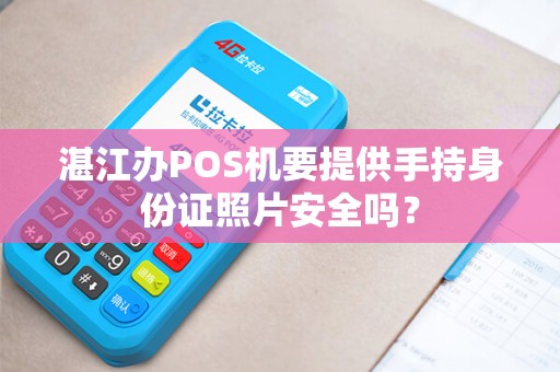湛江办POS机要提供手持身份证照片安全吗？