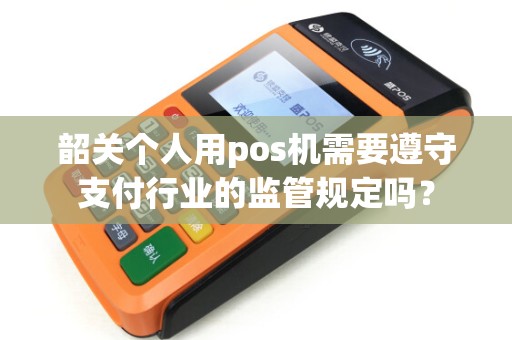 韶关个人用pos机需要遵守支付行业的监管规定吗？