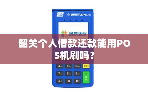韶关个人借款还款能用POS机刷吗？