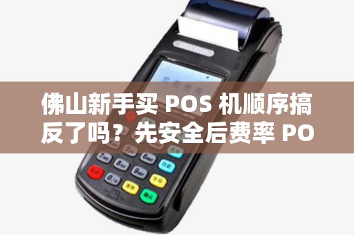 佛山新手买 POS 机顺序搞反了吗？先安全后费率 POS 机对吗？