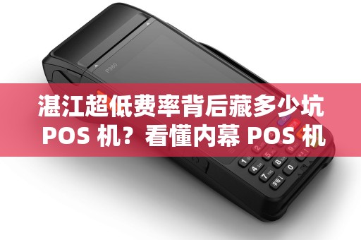 湛江超低费率背后藏多少坑 POS 机？看懂内幕 POS 机不踩雷吗？