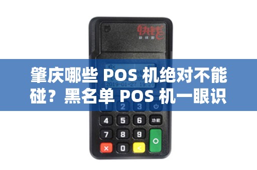 肇庆哪些 POS 机绝对不能碰？黑名单 POS 机一眼识别吗？