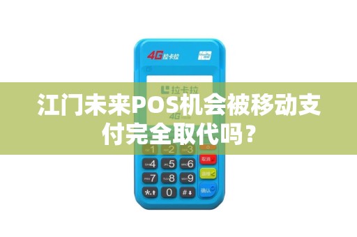 江门未来POS机会被移动支付完全取代吗？