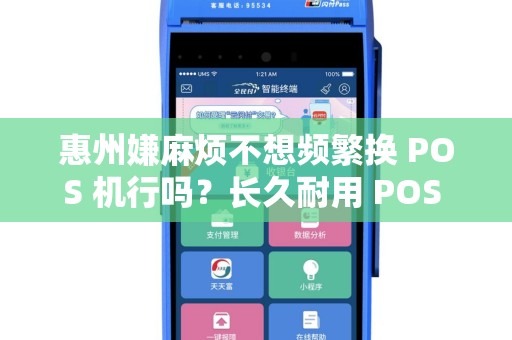 惠州嫌麻烦不想频繁换 POS 机行吗？长久耐用 POS 机一步到位吗？