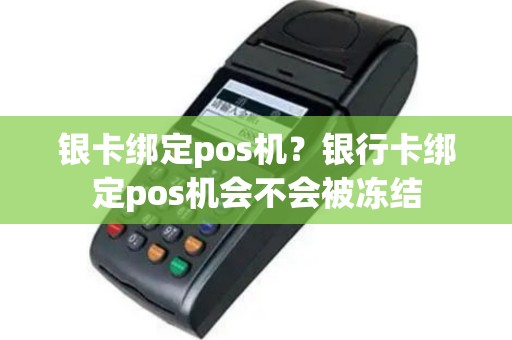 银卡绑定pos机？银行卡绑定pos机会不会被冻结