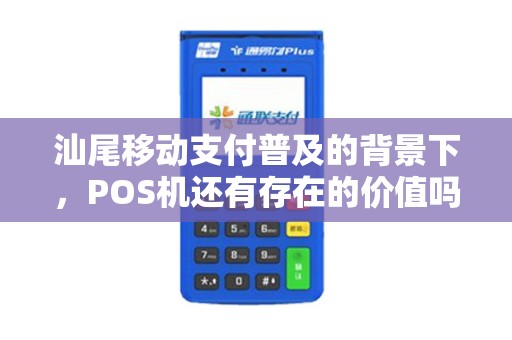 汕尾移动支付普及的背景下，POS机还有存在的价值吗？