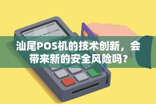 汕尾POS机的技术创新，会带来新的安全风险吗？