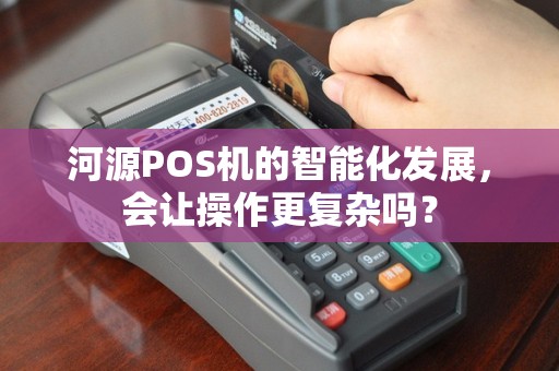 河源POS机的智能化发展，会让操作更复杂吗？