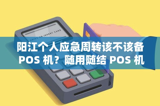 阳江个人应急周转该不该备 POS 机？随用随结 POS 机省心吗？